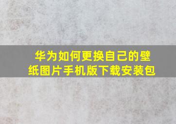 华为如何更换自己的壁纸图片手机版下载安装包