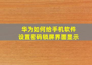 华为如何给手机软件设置密码锁屏界面显示