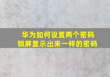 华为如何设置两个密码锁屏显示出来一样的密码