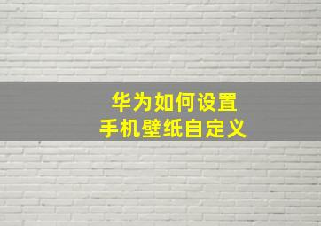 华为如何设置手机壁纸自定义