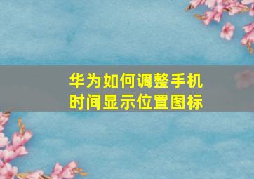 华为如何调整手机时间显示位置图标