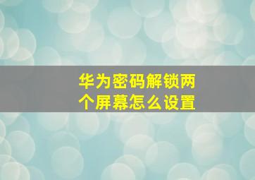 华为密码解锁两个屏幕怎么设置