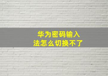 华为密码输入法怎么切换不了