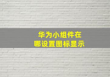 华为小组件在哪设置图标显示