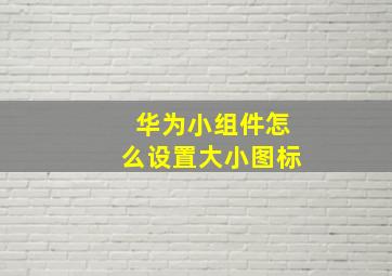 华为小组件怎么设置大小图标