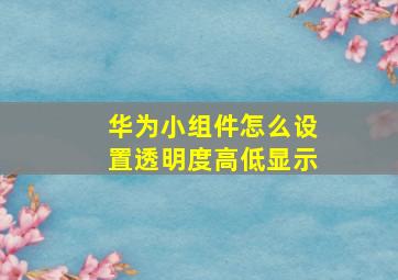 华为小组件怎么设置透明度高低显示