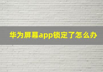 华为屏幕app锁定了怎么办