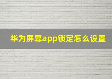 华为屏幕app锁定怎么设置