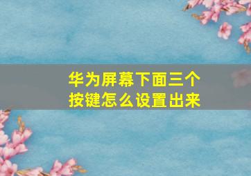 华为屏幕下面三个按键怎么设置出来