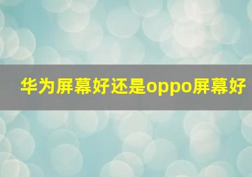 华为屏幕好还是oppo屏幕好