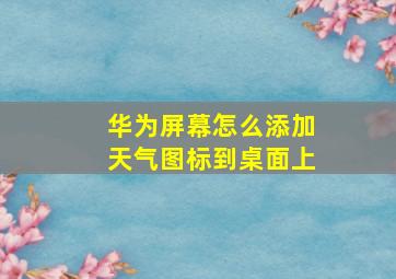 华为屏幕怎么添加天气图标到桌面上