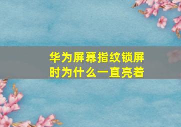 华为屏幕指纹锁屏时为什么一直亮着