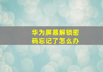 华为屏幕解锁密码忘记了怎么办