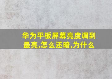 华为平板屏幕亮度调到最亮,怎么还暗,为什么