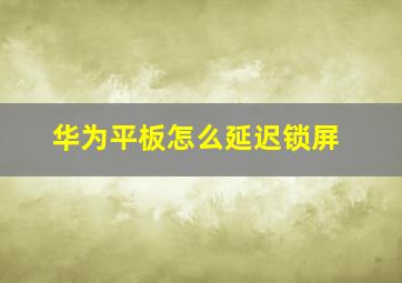 华为平板怎么延迟锁屏