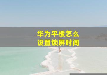 华为平板怎么设置锁屏时间