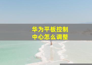 华为平板控制中心怎么调整