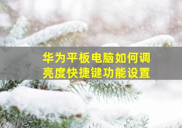 华为平板电脑如何调亮度快捷键功能设置