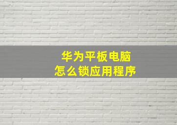 华为平板电脑怎么锁应用程序