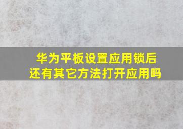 华为平板设置应用锁后还有其它方法打开应用吗