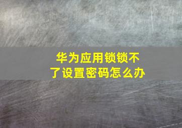 华为应用锁锁不了设置密码怎么办