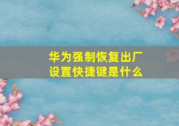 华为强制恢复出厂设置快捷键是什么