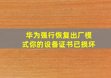 华为强行恢复出厂模式你的设备证书已损坏