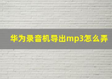 华为录音机导出mp3怎么弄