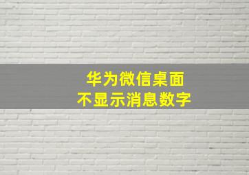 华为微信桌面不显示消息数字