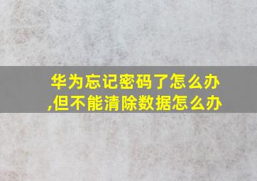 华为忘记密码了怎么办,但不能清除数据怎么办