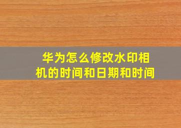 华为怎么修改水印相机的时间和日期和时间