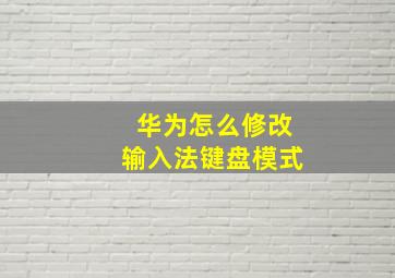 华为怎么修改输入法键盘模式