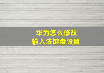 华为怎么修改输入法键盘设置