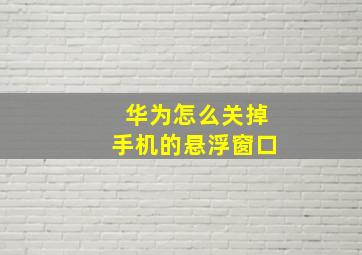 华为怎么关掉手机的悬浮窗口