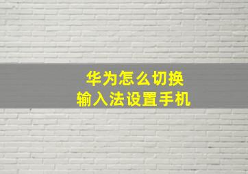 华为怎么切换输入法设置手机