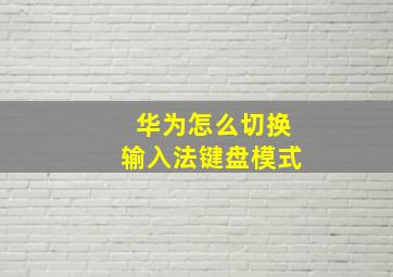 华为怎么切换输入法键盘模式