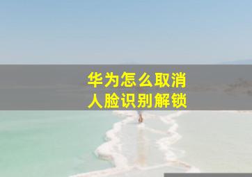 华为怎么取消人脸识别解锁