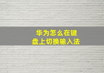 华为怎么在键盘上切换输入法