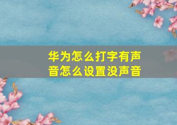 华为怎么打字有声音怎么设置没声音