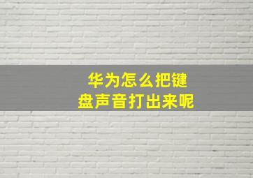 华为怎么把键盘声音打出来呢