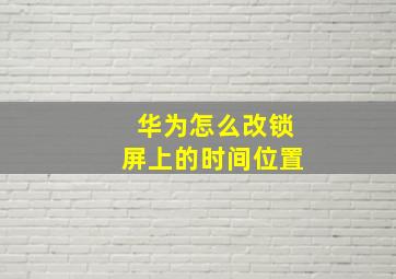 华为怎么改锁屏上的时间位置