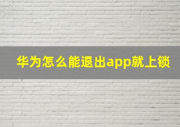 华为怎么能退出app就上锁