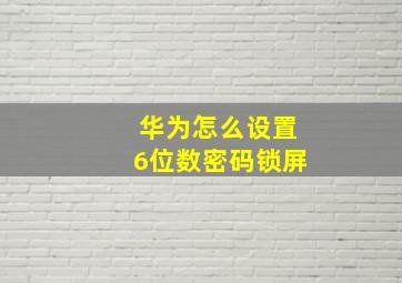 华为怎么设置6位数密码锁屏