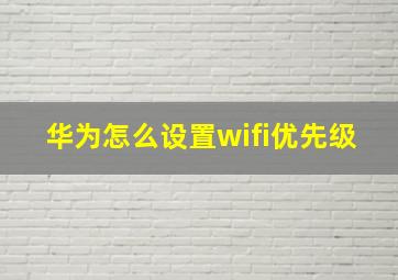 华为怎么设置wifi优先级