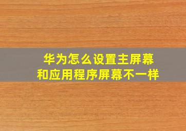 华为怎么设置主屏幕和应用程序屏幕不一样