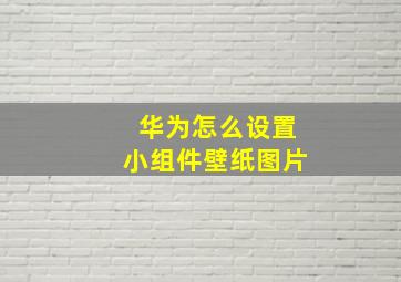 华为怎么设置小组件壁纸图片