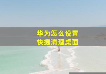 华为怎么设置快捷清理桌面