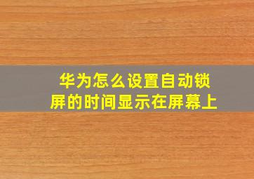 华为怎么设置自动锁屏的时间显示在屏幕上