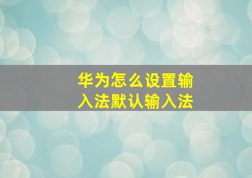 华为怎么设置输入法默认输入法