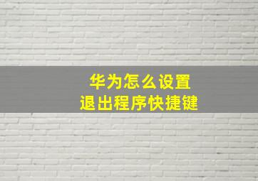 华为怎么设置退出程序快捷键